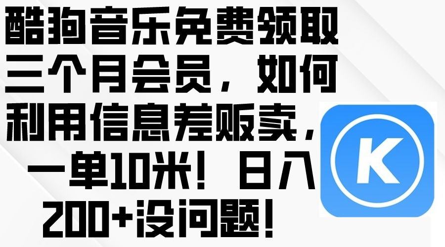 （10236期）酷狗音乐免费领取三个月会员，利用信息差贩卖，一单10米！日入200+没问题-轻创终点站