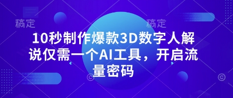 10秒制作爆款3D数字人解说仅需一个AI工具，开启流量密码-轻创终点站